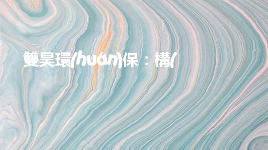 雙昊環(huán)保：構(gòu)建綠色家園，共建美好未來(lái)
